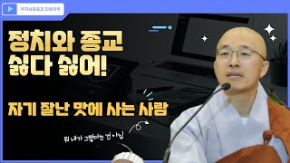 자기 잘난 맛에 사는 사람, 정치와 종교라는 화두 - 부처님 말씀과 마음공부(10-1)