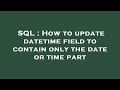 SQL : How to update datetime field to contain only the date or time part