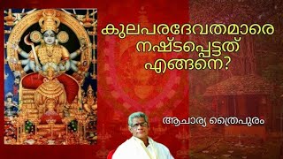 കുലപരദേവതമാരെ നഷ്ടപ്പെട്ടത് എങ്ങനെ? | ആചാര്യ ത്രൈപുരം