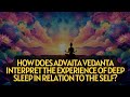 How does Advaita Vedanta interpret the experience of deep sleep in relation to the Self?