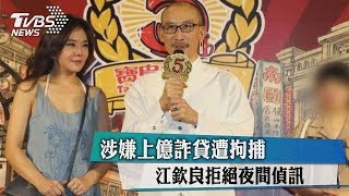 涉嫌上億詐貸遭拘捕　江欽良拒絕夜間偵訊