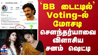 `BB டைட்டில்' Voting-ல் மோசடி.. சௌந்தர்யாவை விளாசிய சனம் ஷெட்டி