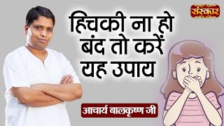 हिचकी ना हो बंद तो करें यह उपाय | Hiccups Remedy | Acharya Balkrishna Ji | Sanskar TV