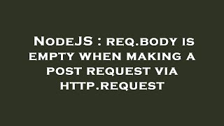 NodeJS : req.body is empty when making a post request via http.request