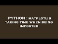 PYTHON : matplotlib taking time when being imported