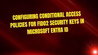 Configuring Conditional Access Policies for FIDO2 Security Keys in Microsoft Entra ID