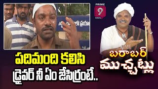 పదిమంది కలిసి డ్రైవర్ నీ ఏం జేసిర్రంటే...| Barabar Muchatlu | Prime9 News