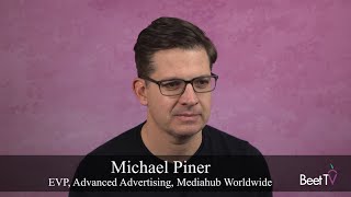 Converged TV Demands Holistic Video Advertising Strategy: Mediahub’s Michael Piner