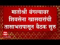 shiv sena mp meeting शिवसेना खासदारांची मातोश्रीवर बैठक 6 खासदार अनुपस्थित कोण कोण गैरहजर