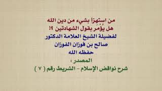 الشيخ صالح الفوزان : من استهزأ بشيء من دين الله ، هل يُؤْمَر بقول الشهادتين ؟!