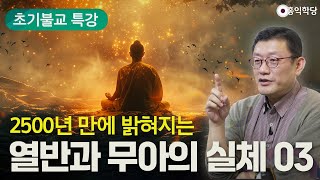 [초기불교 특강] 2500년 만에 밝혀지는 열반과 무아의 실체 3강