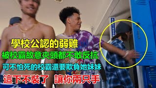 校霸仗著自己會點三腳貓功夫，欺負學校“弱雞”，這下不裝了，讓你兩只手