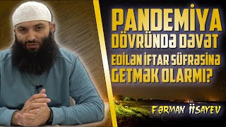 Pandemiya dövründə dəvət edilən iftar süfrəsinə getmək olarmı? \\ Fərman İsayev