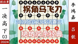 象棋神少帅：2024棋社赛三 李鸿嘉破河口马飞刀 吕钦经典绝地反杀