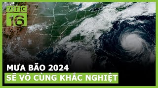 Mưa bão năm 2024 sẽ vô cùng khắc nghiệt? | VTC16