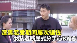 渣男恋爱期间屡次骗钱，女孩子遭断崖式分手心柄难愈…