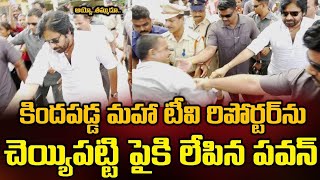 కింద పడిన రిపోర్టర్ ని పైకి లేపిన పవన్ కళ్యాణ్