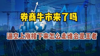 券商牛市来了吗？逼空上涨接下来怎么走，谁会是王者