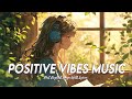 Positive Vibes Music 🌻 Mood Chill Vibes English Chill Songs | Hit English Songs With Lyrics