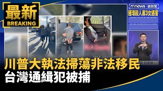 川普大執法掃蕩非法移民　台灣通緝犯被捕｜#鏡新聞