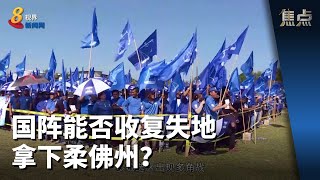 焦点 | 国阵能否收复失地 拿下柔佛州？