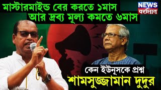 মাস্টারমাইন্ড বের করতে ১মাস,আর দ্রব্য মূল্য কমতে ৬মাস কেন ইউনূসকে প্রশ্ন শামসুজ্জামান দুদুর