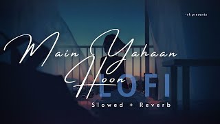 Main Yahaan Hoon [Slowed + Reverb] | Bollywood Songs | Lofi