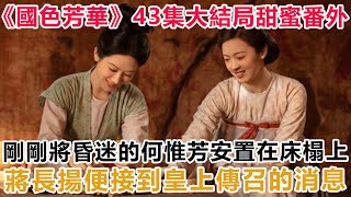 《國色芳華》43集大結局甜蜜番外：剛剛將昏迷的何惟芳安置在床榻上，蔣長揚便接到皇上傳召的消息#國色芳華#杨紫#李现#牡丹