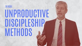 Unproductive Discipleship Methods -  Paul Washer