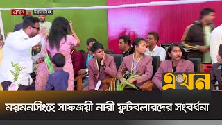 ময়মনসিংহে সাফজয়ী নারী ফুটবলারদের সংবর্ধনা | Mymensingh News | Ekhon TV