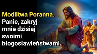 Poranna modlitwa.  Panie, zakryj mnie dzisiaj swoimi błogosławieństwami.