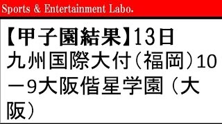 甲子園　結果　13日　九州国際大付（福岡）10－9大阪偕星学園 （大阪）