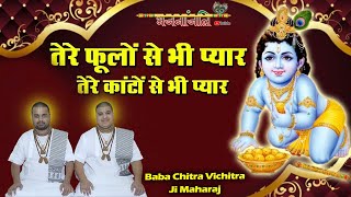 तेरे फूलों से भी प्यार तेरे काँटों से भी प्यार ~ Superhit Krishna Bhajan ~ Baba Chitra Vichitra Ji