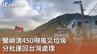 颱風小犬／蘭嶼清450噸風災垃圾 分批運回台灣處理｜20231013 公視中晝新聞