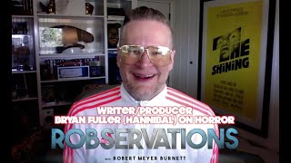 Writer/Producer BRYAN FULLER (HANNIBAL) on HORROR (Full Interview). From ROBSERVATIONS Episode #400