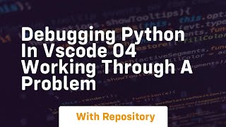 Debugging python in vscode 04 working through a problem