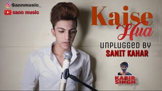 KAISE HUA  || UNPLUGGED BY || SANIT KAHAR || KABIR SINGH