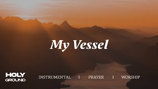 My Vessel | Soaking Worship Music Into Heavenly Sounds // Instrumental Soaking Worship