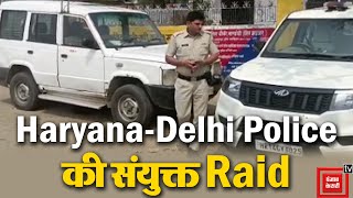 Gangsters के गुर्गो और उनके ठिकाने पर Raid करने पहुंची Haryana Police और Delhi Police,1 गिरफ्तार