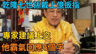 乾隆七世孫戴上億扳指，專家建議上交，他回6字讓專家無話可說【歷史寶盒】#歷史 #歷史人物 #歷史趣聞#中國#乾隆