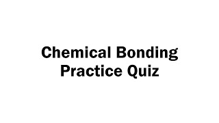 Chemical Bonding Practice Quiz