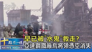 早已被「水鬼」救走? 亞速鋼鐵廠烏將領憑空消失｜十點不一樣20220519