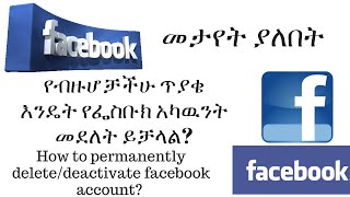 መታየት ያለበት እንዴት የፌስቡክ አካዉንት delete/deactivate ይደረጋል?