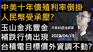 【早晨財經速解讀】玉山金 兆豐金補跌行情出現 台積電目標價外資調不動?中美十年債殖利率倒掛 人民幣受承壓? 2022/4/19(二)