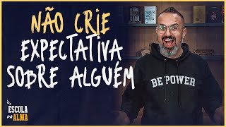 NÃO CRIE EXPECTATIVA SOBRE ALGUÉM - #28 | ESCOLA DA ALMA