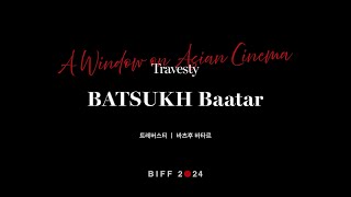 BIFF2024 감독 인사말 | 바츠후 바타르 BATSUKH Baatar | 트레버스티 Travesty