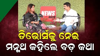 ଡିଭୋର୍ସକୁ ନେଇ ମନ୍ମଥ କହିଲେ ବଡ଼ କଥା | Manmatha Routray Divorce | Odisha Politics | News Room |