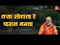 क्या सोचता रे पागल मनवा kya sochta re pagal manwa swami rajeshwaranandji maharaj nirgun bhajan