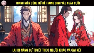 THANH NIÊN CÙNG NỮ ĐẾ TRÙNG SINH VÀO NGÀY CƯỚI LẠI BỊ NÀNG CỰ TUYỆT THEO NGƯỜI KHÁC VÀ CÁI KẾT