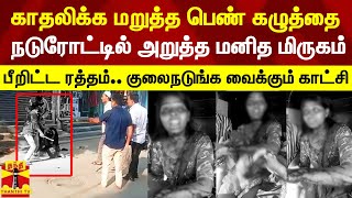 காதலிக்க மறுத்த பெண்ணின் கழுத்தை நடுரோட்டில் அறுத்த மனித மிருகம்.. பீறிட்ட ரத்தம்.. அதிர்ச்சி காட்சி